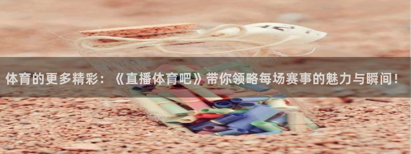 雨燕体育857直播：体育的更多精彩：《直播体育吧》带你领略每场赛事的魅力与瞬间！