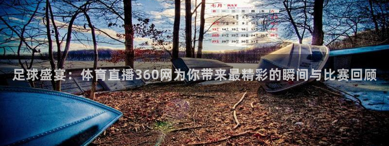 857直播足球：足球盛宴：体育直播360网为你带来最精彩的瞬间与比赛回顾
