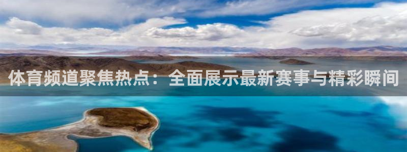 857体育直播间官网：体育频道聚焦热点：全面展示最新赛事与精彩瞬间