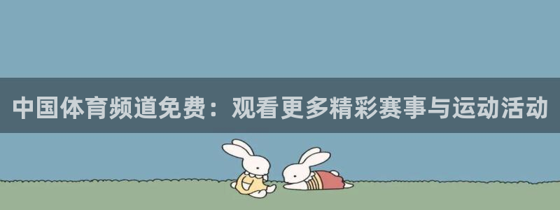 857篮球体育直播：中国体育频道免费：观看更多精彩赛事与运动活动