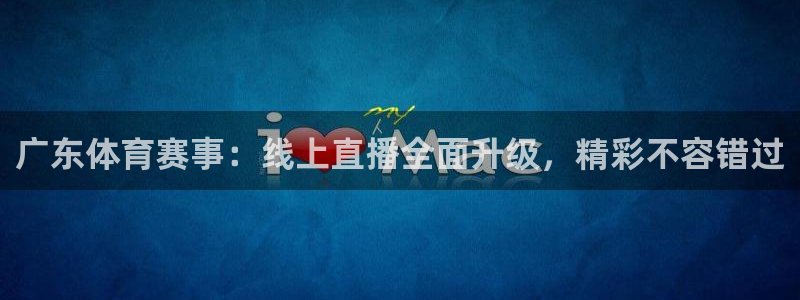 857足球直播观看入口：广东体育赛事：线上直播全面升级，精彩不容错过